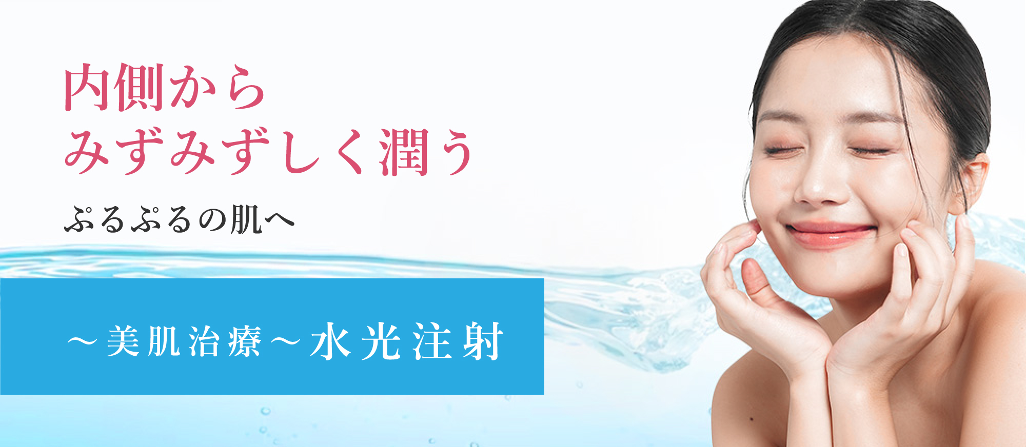 内側からみずみずしく潤う、ぷるぷるの肌へ。美肌治療、水光注射