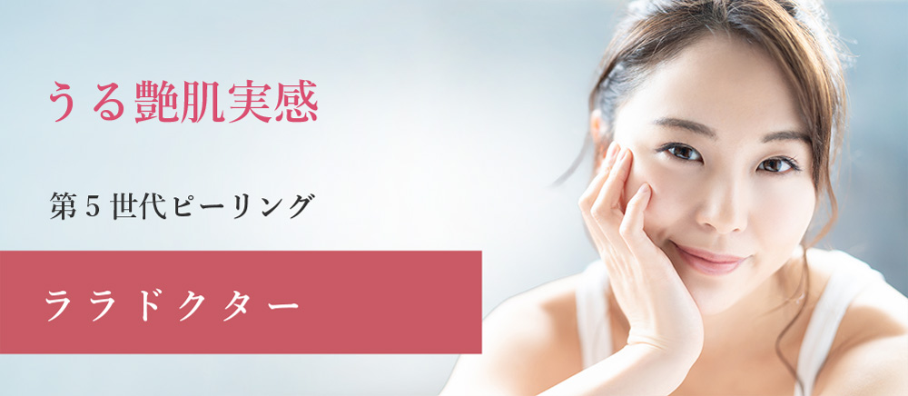 うる艶肌実感。第5世代ピーリング、ララドクター